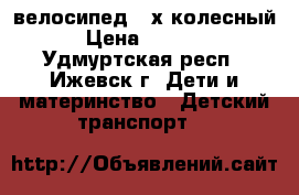 велосипед 3-х колесный › Цена ­ 1 200 - Удмуртская респ., Ижевск г. Дети и материнство » Детский транспорт   